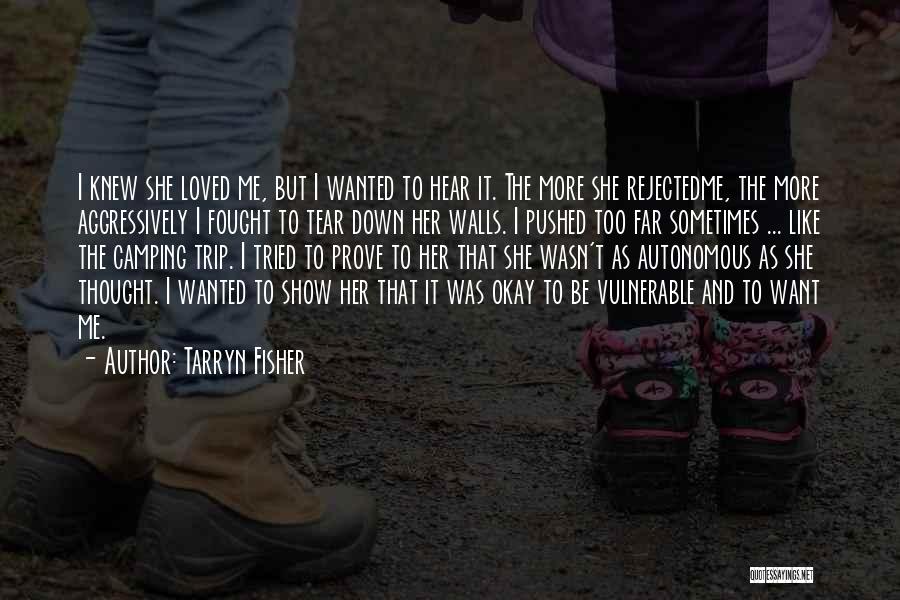 Tarryn Fisher Quotes: I Knew She Loved Me, But I Wanted To Hear It. The More She Rejectedme, The More Aggressively I Fought