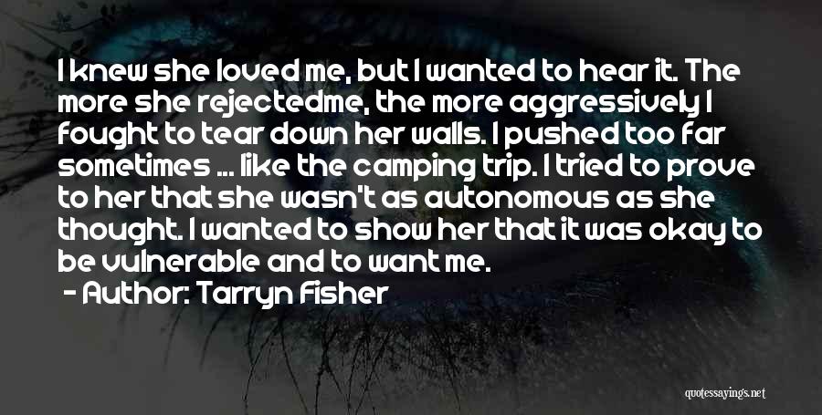 Tarryn Fisher Quotes: I Knew She Loved Me, But I Wanted To Hear It. The More She Rejectedme, The More Aggressively I Fought