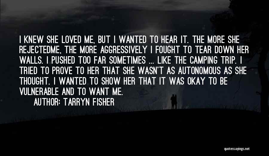 Tarryn Fisher Quotes: I Knew She Loved Me, But I Wanted To Hear It. The More She Rejectedme, The More Aggressively I Fought