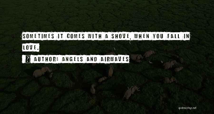 Angels And Airwaves Quotes: Sometimes It Comes With A Shove, When You Fall In Love.