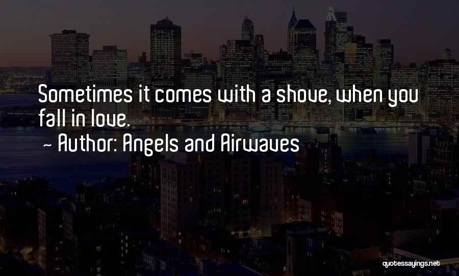 Angels And Airwaves Quotes: Sometimes It Comes With A Shove, When You Fall In Love.