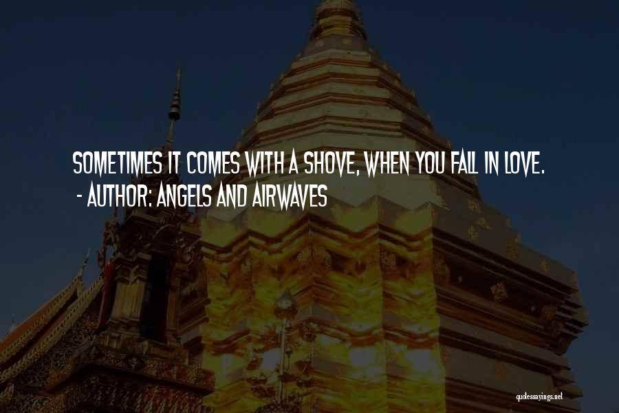 Angels And Airwaves Quotes: Sometimes It Comes With A Shove, When You Fall In Love.