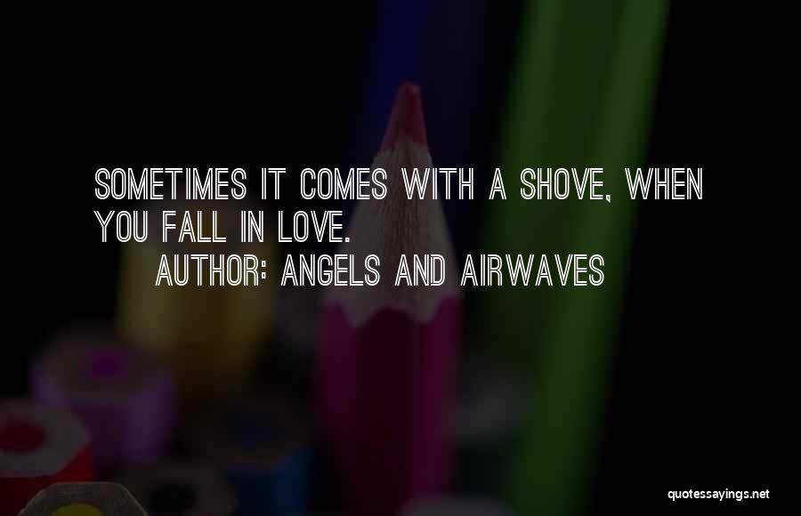Angels And Airwaves Quotes: Sometimes It Comes With A Shove, When You Fall In Love.