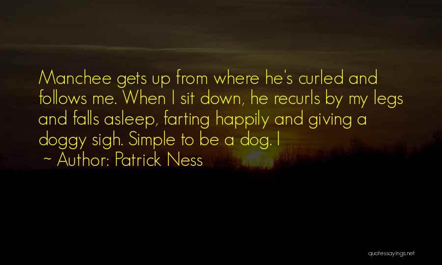 Patrick Ness Quotes: Manchee Gets Up From Where He's Curled And Follows Me. When I Sit Down, He Recurls By My Legs And