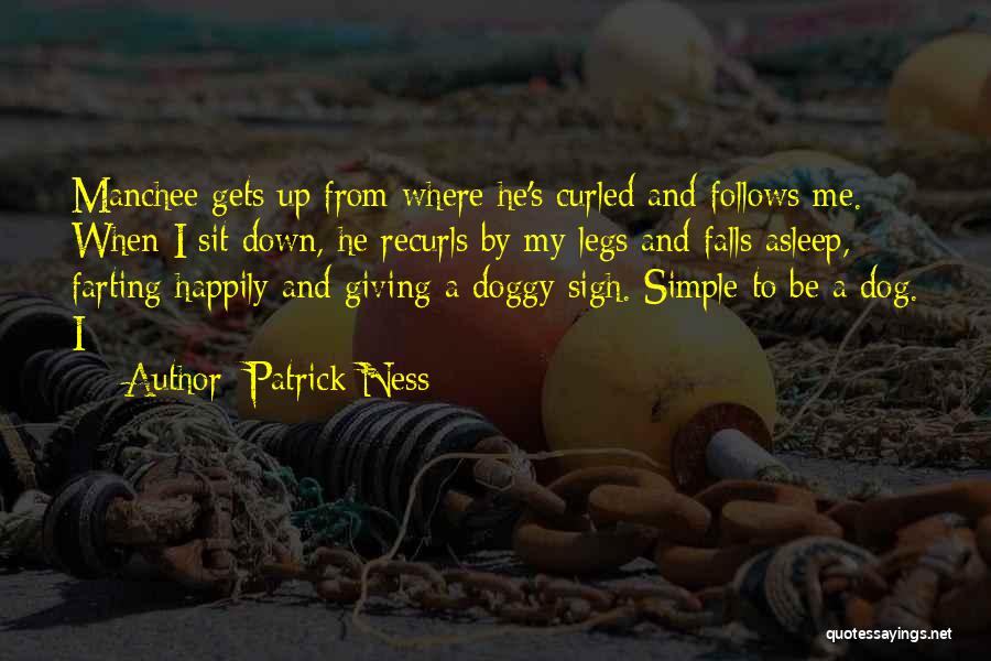 Patrick Ness Quotes: Manchee Gets Up From Where He's Curled And Follows Me. When I Sit Down, He Recurls By My Legs And