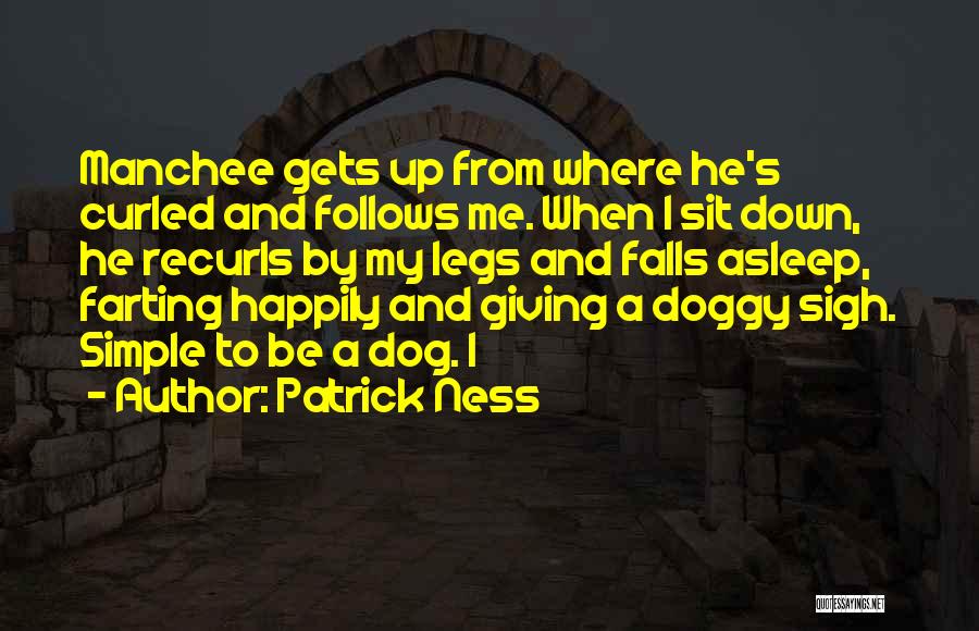 Patrick Ness Quotes: Manchee Gets Up From Where He's Curled And Follows Me. When I Sit Down, He Recurls By My Legs And
