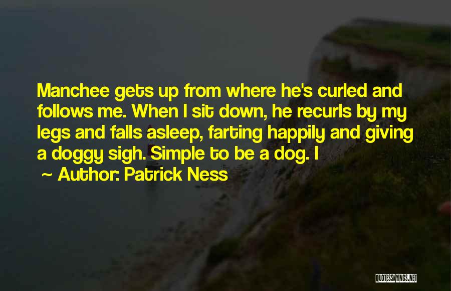 Patrick Ness Quotes: Manchee Gets Up From Where He's Curled And Follows Me. When I Sit Down, He Recurls By My Legs And