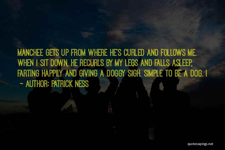 Patrick Ness Quotes: Manchee Gets Up From Where He's Curled And Follows Me. When I Sit Down, He Recurls By My Legs And