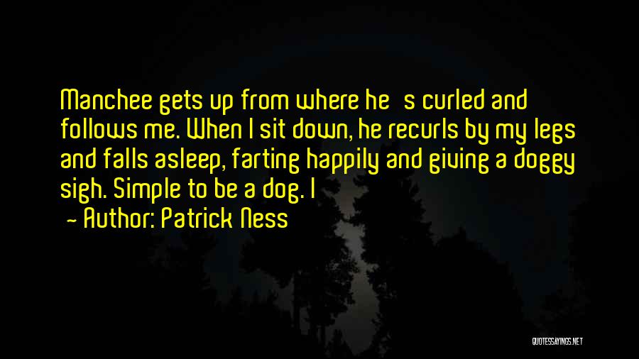 Patrick Ness Quotes: Manchee Gets Up From Where He's Curled And Follows Me. When I Sit Down, He Recurls By My Legs And