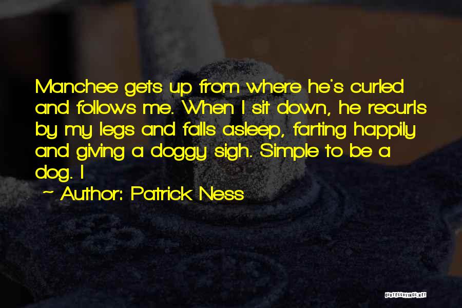 Patrick Ness Quotes: Manchee Gets Up From Where He's Curled And Follows Me. When I Sit Down, He Recurls By My Legs And