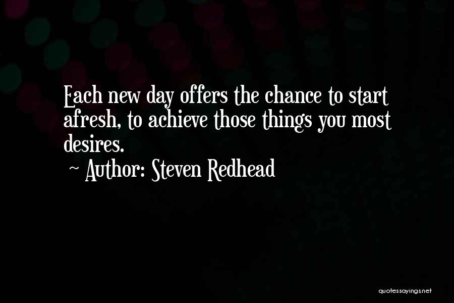 Steven Redhead Quotes: Each New Day Offers The Chance To Start Afresh, To Achieve Those Things You Most Desires.