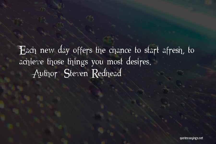 Steven Redhead Quotes: Each New Day Offers The Chance To Start Afresh, To Achieve Those Things You Most Desires.