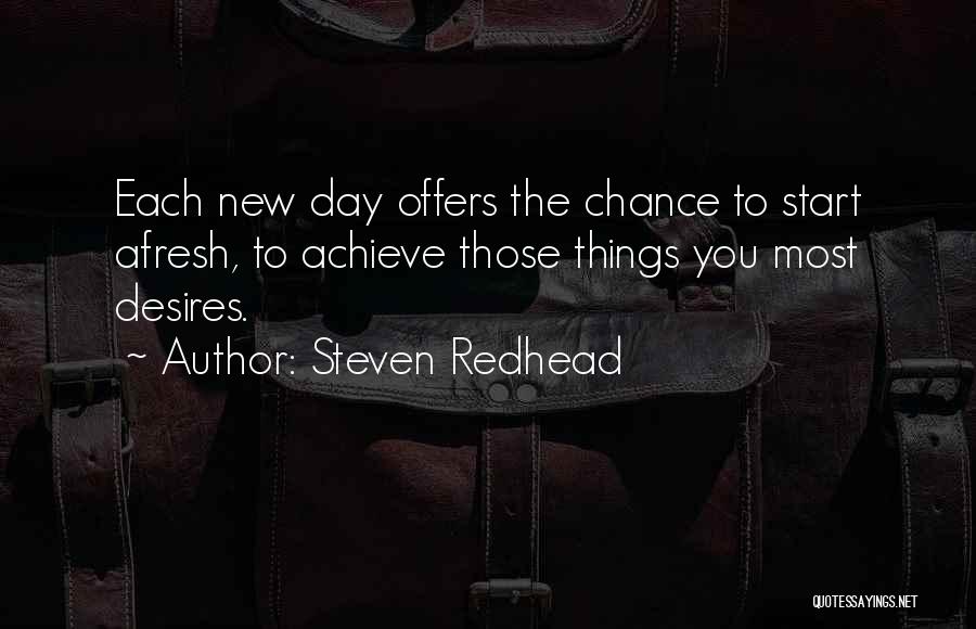 Steven Redhead Quotes: Each New Day Offers The Chance To Start Afresh, To Achieve Those Things You Most Desires.