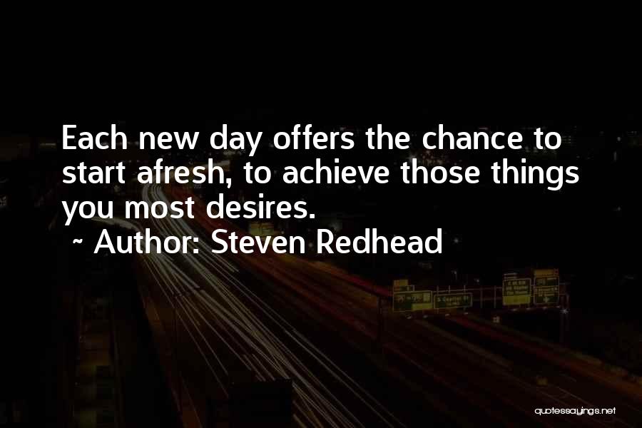 Steven Redhead Quotes: Each New Day Offers The Chance To Start Afresh, To Achieve Those Things You Most Desires.