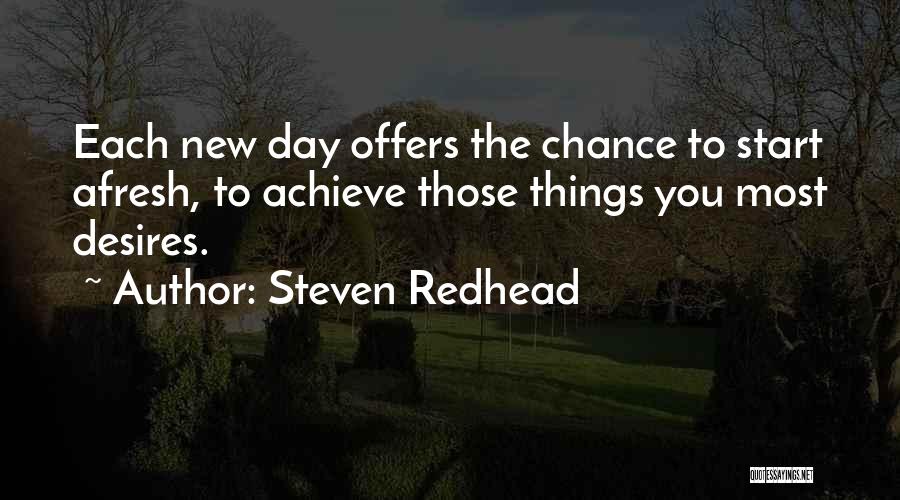 Steven Redhead Quotes: Each New Day Offers The Chance To Start Afresh, To Achieve Those Things You Most Desires.
