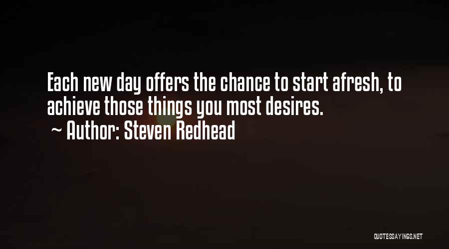 Steven Redhead Quotes: Each New Day Offers The Chance To Start Afresh, To Achieve Those Things You Most Desires.