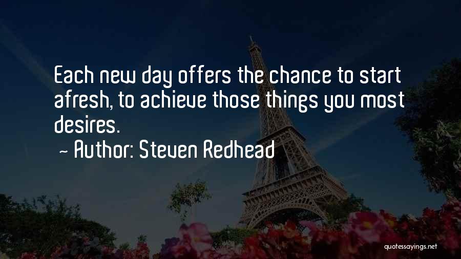 Steven Redhead Quotes: Each New Day Offers The Chance To Start Afresh, To Achieve Those Things You Most Desires.
