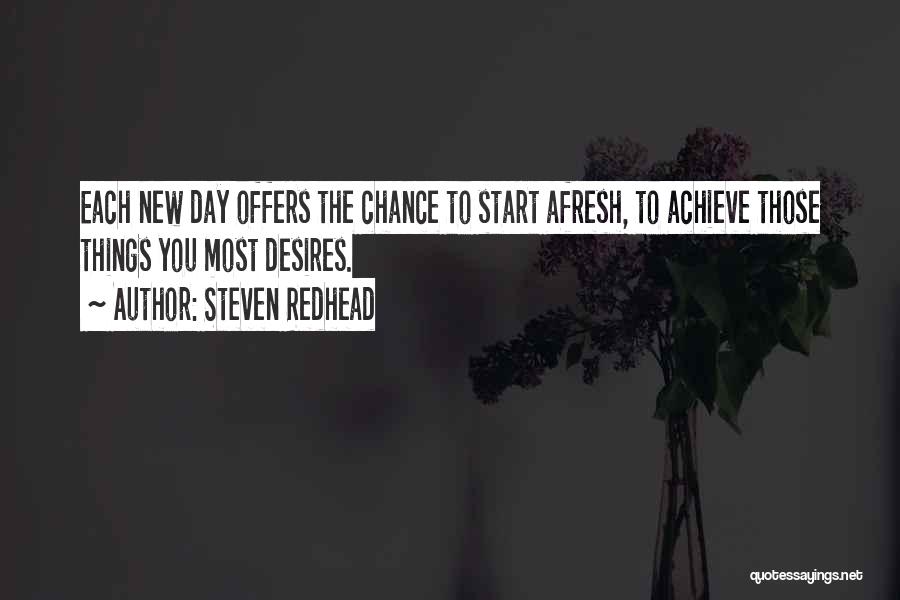 Steven Redhead Quotes: Each New Day Offers The Chance To Start Afresh, To Achieve Those Things You Most Desires.