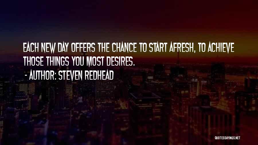 Steven Redhead Quotes: Each New Day Offers The Chance To Start Afresh, To Achieve Those Things You Most Desires.