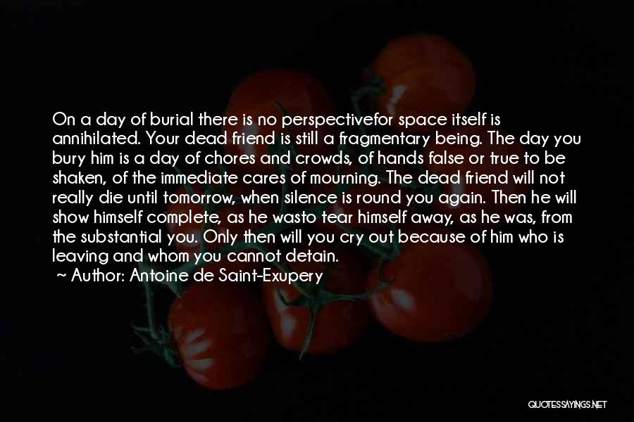 Antoine De Saint-Exupery Quotes: On A Day Of Burial There Is No Perspectivefor Space Itself Is Annihilated. Your Dead Friend Is Still A Fragmentary