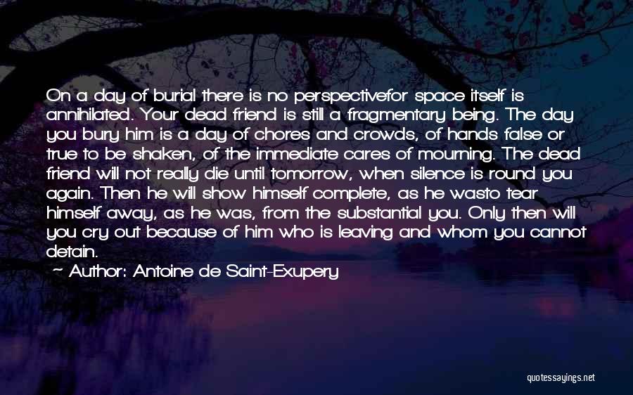 Antoine De Saint-Exupery Quotes: On A Day Of Burial There Is No Perspectivefor Space Itself Is Annihilated. Your Dead Friend Is Still A Fragmentary