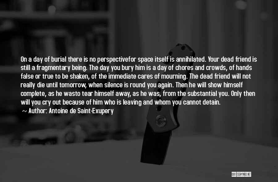 Antoine De Saint-Exupery Quotes: On A Day Of Burial There Is No Perspectivefor Space Itself Is Annihilated. Your Dead Friend Is Still A Fragmentary