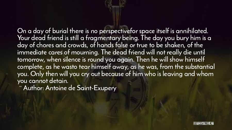 Antoine De Saint-Exupery Quotes: On A Day Of Burial There Is No Perspectivefor Space Itself Is Annihilated. Your Dead Friend Is Still A Fragmentary