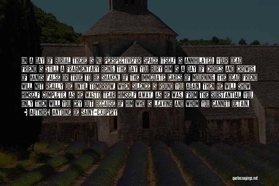 Antoine De Saint-Exupery Quotes: On A Day Of Burial There Is No Perspectivefor Space Itself Is Annihilated. Your Dead Friend Is Still A Fragmentary