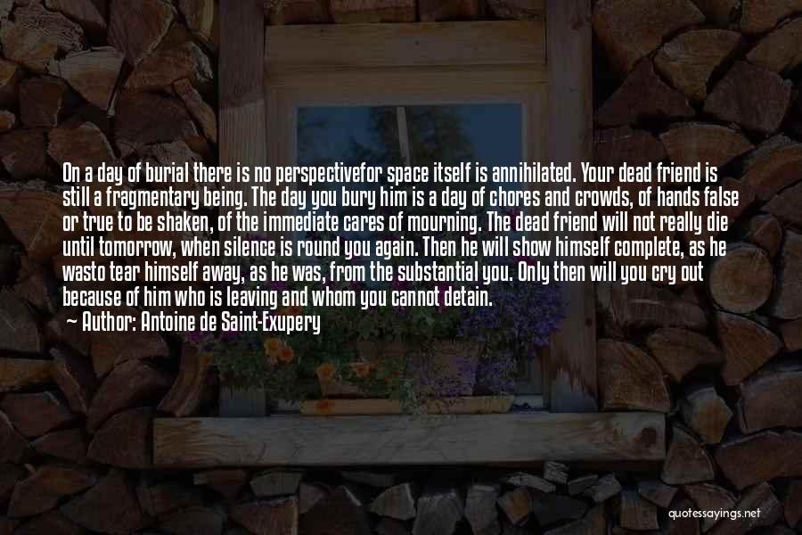 Antoine De Saint-Exupery Quotes: On A Day Of Burial There Is No Perspectivefor Space Itself Is Annihilated. Your Dead Friend Is Still A Fragmentary