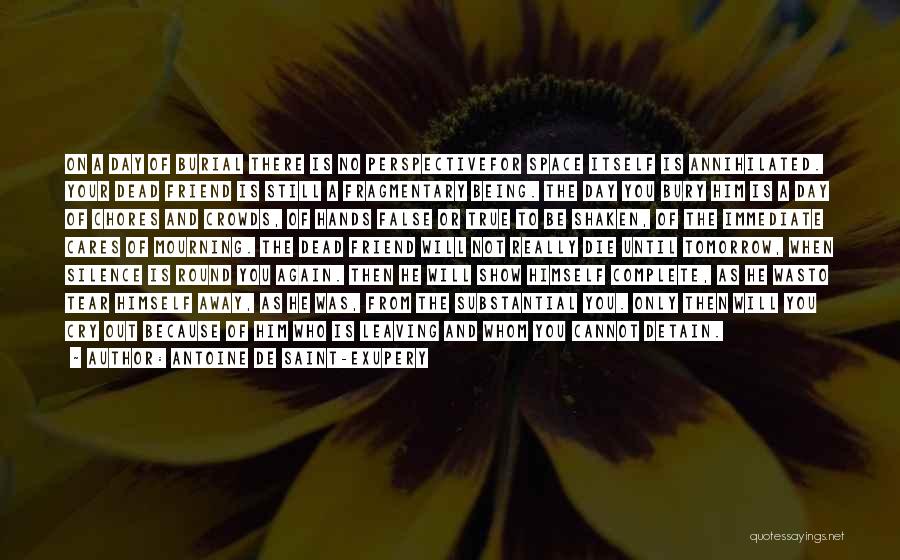 Antoine De Saint-Exupery Quotes: On A Day Of Burial There Is No Perspectivefor Space Itself Is Annihilated. Your Dead Friend Is Still A Fragmentary