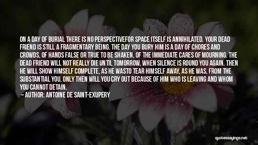 Antoine De Saint-Exupery Quotes: On A Day Of Burial There Is No Perspectivefor Space Itself Is Annihilated. Your Dead Friend Is Still A Fragmentary