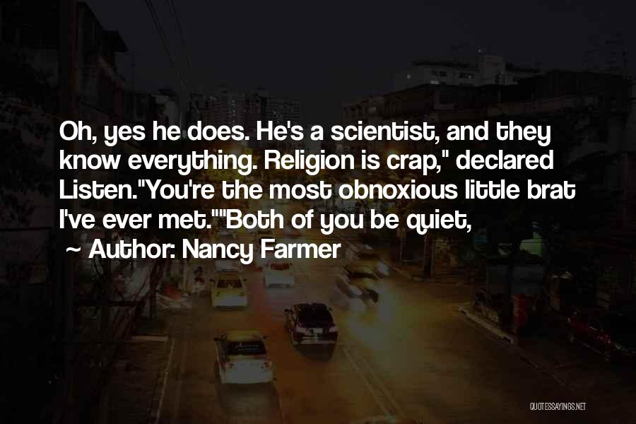 Nancy Farmer Quotes: Oh, Yes He Does. He's A Scientist, And They Know Everything. Religion Is Crap, Declared Listen.you're The Most Obnoxious Little