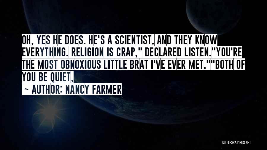 Nancy Farmer Quotes: Oh, Yes He Does. He's A Scientist, And They Know Everything. Religion Is Crap, Declared Listen.you're The Most Obnoxious Little