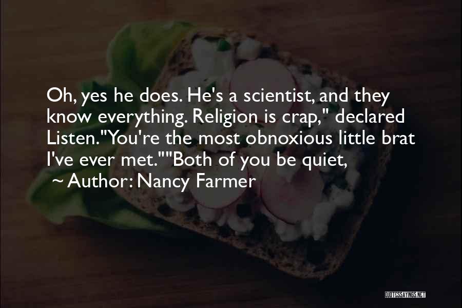 Nancy Farmer Quotes: Oh, Yes He Does. He's A Scientist, And They Know Everything. Religion Is Crap, Declared Listen.you're The Most Obnoxious Little