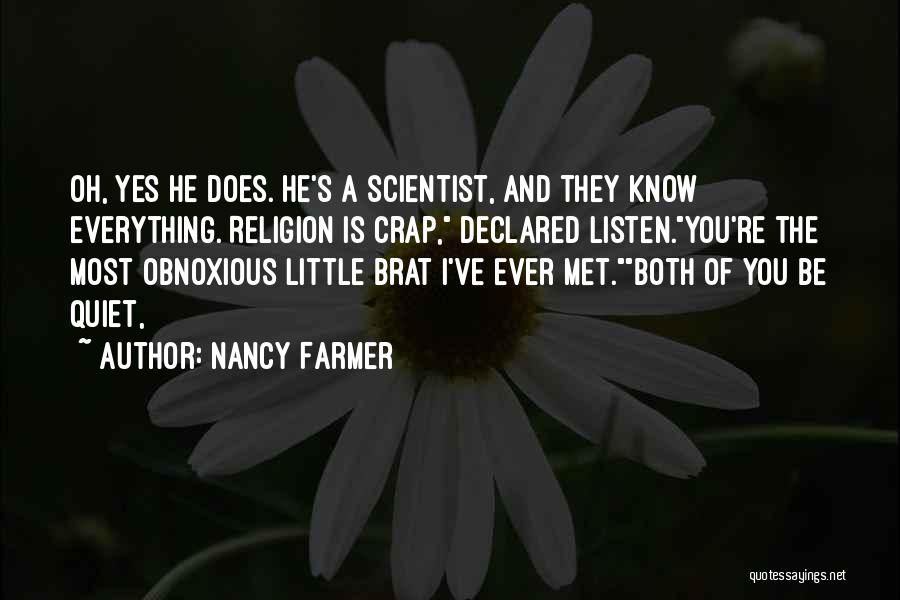 Nancy Farmer Quotes: Oh, Yes He Does. He's A Scientist, And They Know Everything. Religion Is Crap, Declared Listen.you're The Most Obnoxious Little