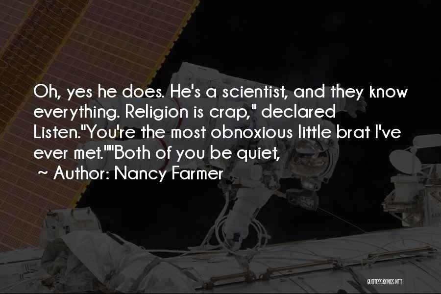 Nancy Farmer Quotes: Oh, Yes He Does. He's A Scientist, And They Know Everything. Religion Is Crap, Declared Listen.you're The Most Obnoxious Little