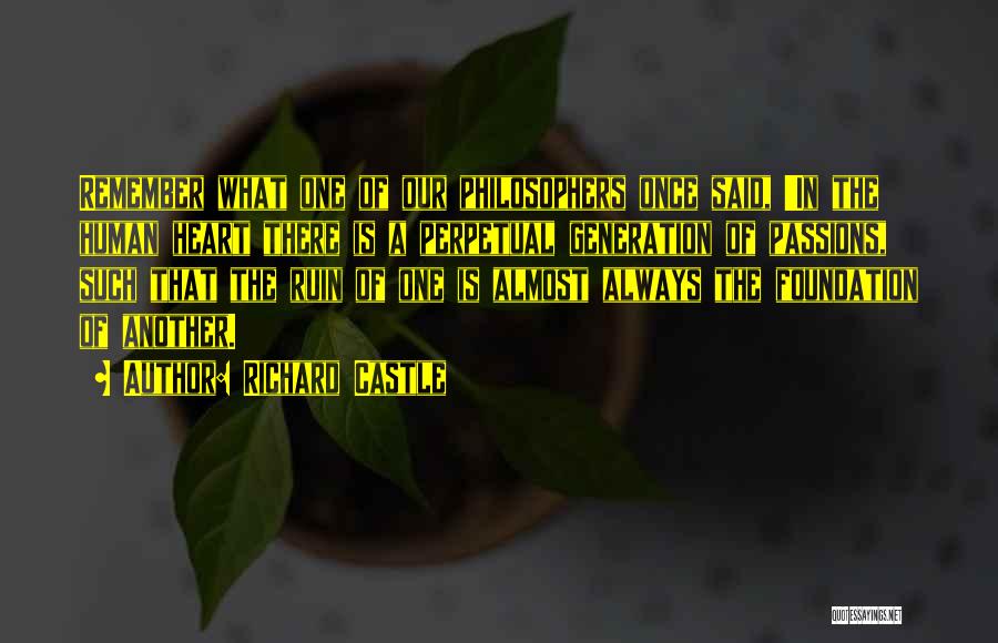 Richard Castle Quotes: Remember What One Of Our Philosophers Once Said, 'in The Human Heart There Is A Perpetual Generation Of Passions, Such