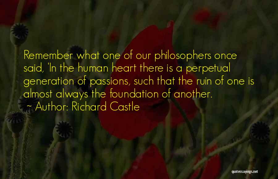 Richard Castle Quotes: Remember What One Of Our Philosophers Once Said, 'in The Human Heart There Is A Perpetual Generation Of Passions, Such