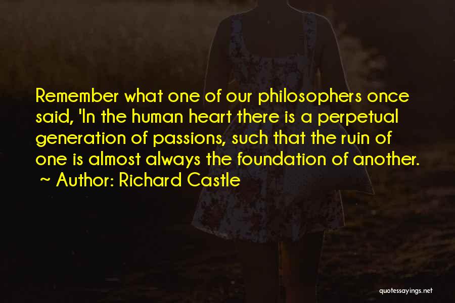 Richard Castle Quotes: Remember What One Of Our Philosophers Once Said, 'in The Human Heart There Is A Perpetual Generation Of Passions, Such