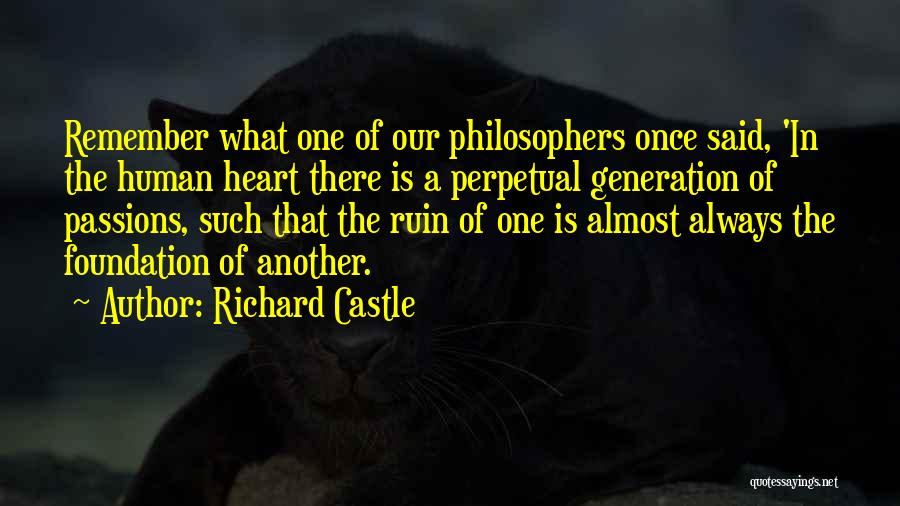 Richard Castle Quotes: Remember What One Of Our Philosophers Once Said, 'in The Human Heart There Is A Perpetual Generation Of Passions, Such