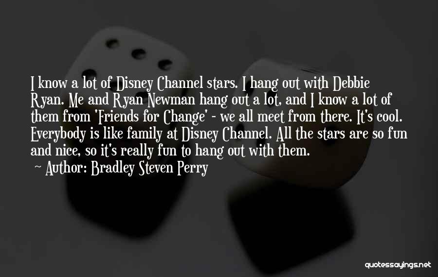 Bradley Steven Perry Quotes: I Know A Lot Of Disney Channel Stars. I Hang Out With Debbie Ryan. Me And Ryan Newman Hang Out