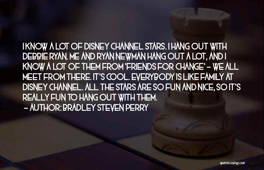 Bradley Steven Perry Quotes: I Know A Lot Of Disney Channel Stars. I Hang Out With Debbie Ryan. Me And Ryan Newman Hang Out