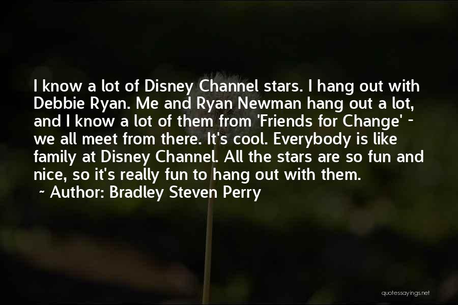 Bradley Steven Perry Quotes: I Know A Lot Of Disney Channel Stars. I Hang Out With Debbie Ryan. Me And Ryan Newman Hang Out