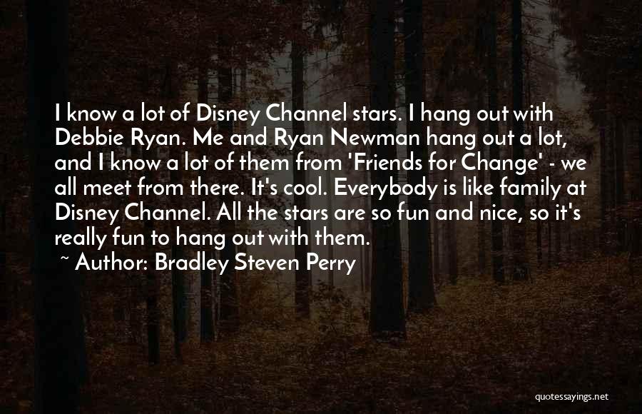 Bradley Steven Perry Quotes: I Know A Lot Of Disney Channel Stars. I Hang Out With Debbie Ryan. Me And Ryan Newman Hang Out