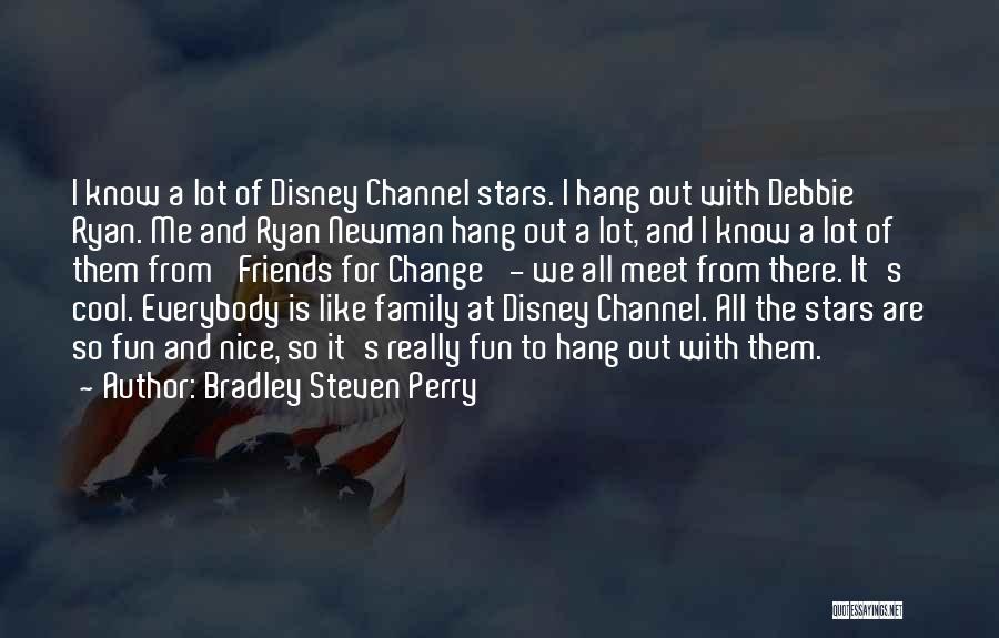 Bradley Steven Perry Quotes: I Know A Lot Of Disney Channel Stars. I Hang Out With Debbie Ryan. Me And Ryan Newman Hang Out