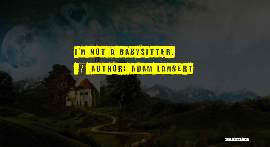 Adam Lambert Quotes: I'm Not A Babysitter.