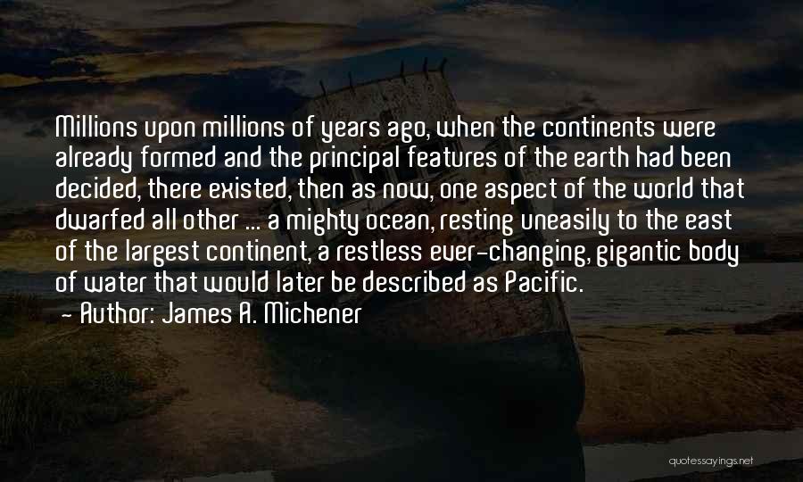 James A. Michener Quotes: Millions Upon Millions Of Years Ago, When The Continents Were Already Formed And The Principal Features Of The Earth Had