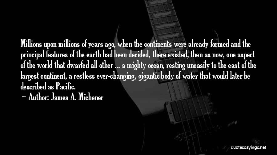 James A. Michener Quotes: Millions Upon Millions Of Years Ago, When The Continents Were Already Formed And The Principal Features Of The Earth Had