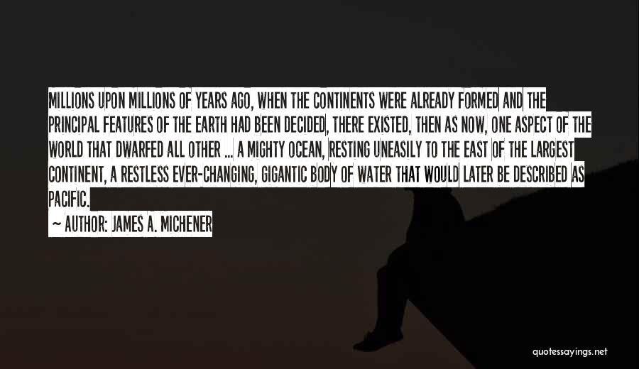 James A. Michener Quotes: Millions Upon Millions Of Years Ago, When The Continents Were Already Formed And The Principal Features Of The Earth Had