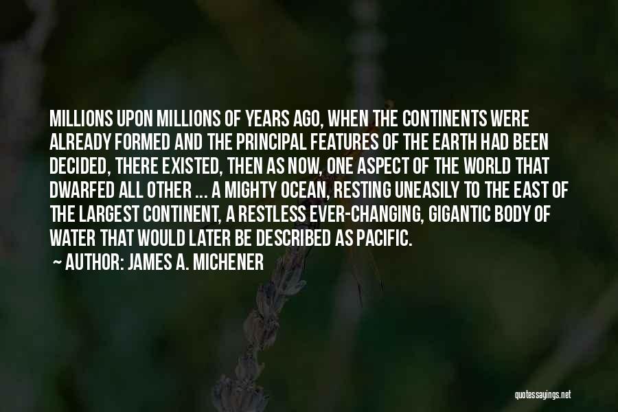 James A. Michener Quotes: Millions Upon Millions Of Years Ago, When The Continents Were Already Formed And The Principal Features Of The Earth Had